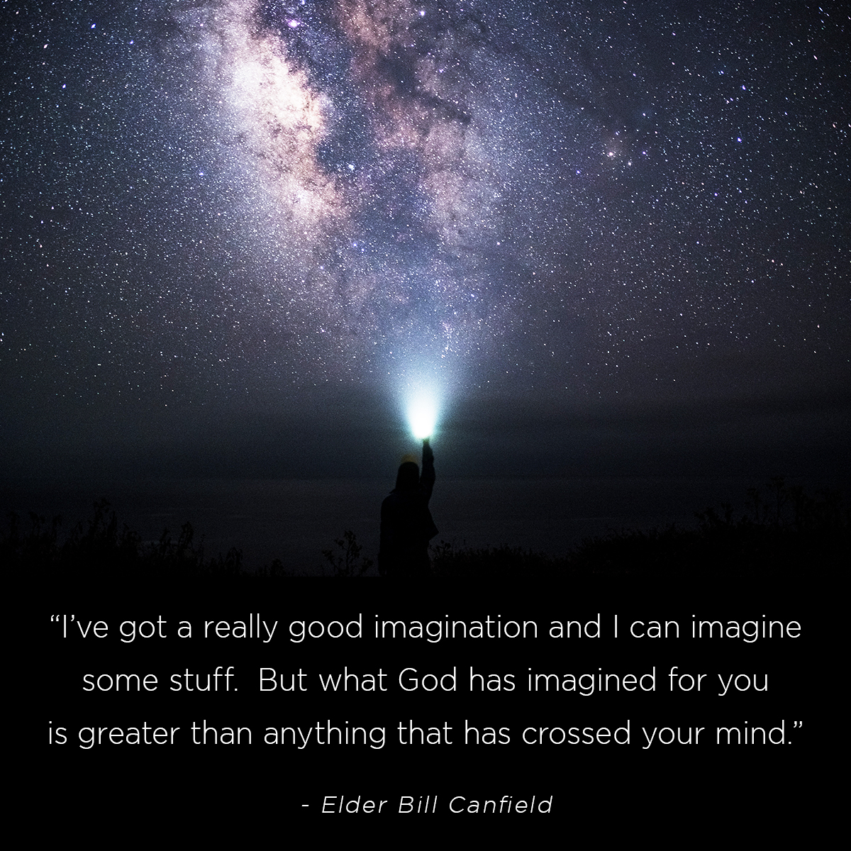 &ldquo;I&rsquo;ve got a really good imagination and I can imagine some stuff.  But what God has imagined for you is greater than anything that has crossed your mind.&rdquo; &ndash; Elder Bill Canfield