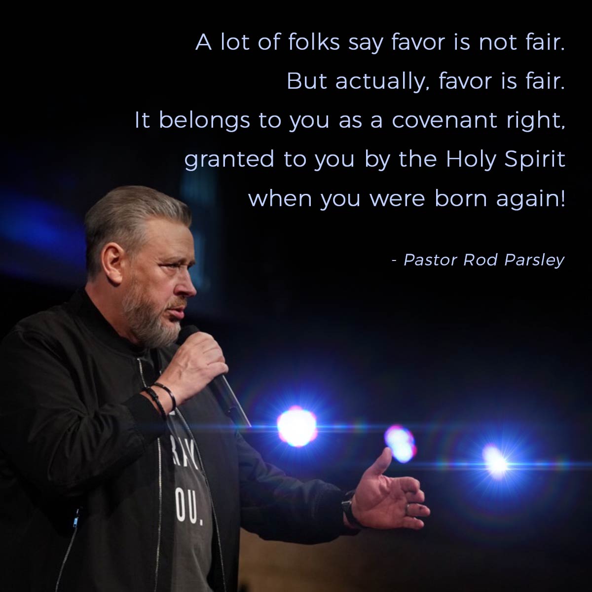 &ldquo;A lot of folks say favor is not fair. But actually, favor is fair. It belongs to you as a covenant right, granted you by the Holy Spirit when you were born again!&rdquo; &ndash; Pastor Rod Parsley
