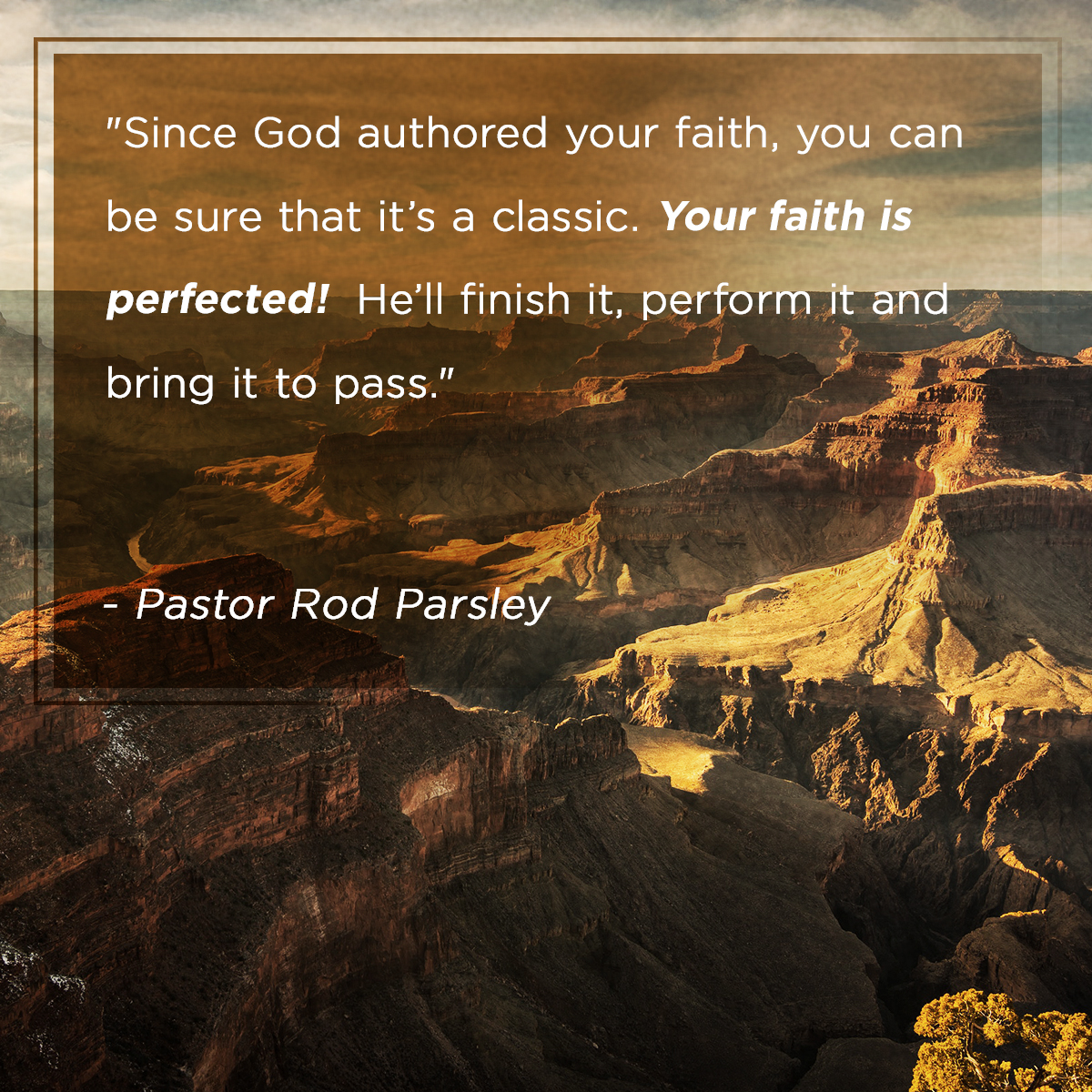 &ldquo;Since God authored you faith, you can be sure that it&rsquo;s a classic. Your faith is perfected! He&rsquo;ll finish it, perform it and bring it to pass.&rdquo; &ndash; Pastor Rod Parsley