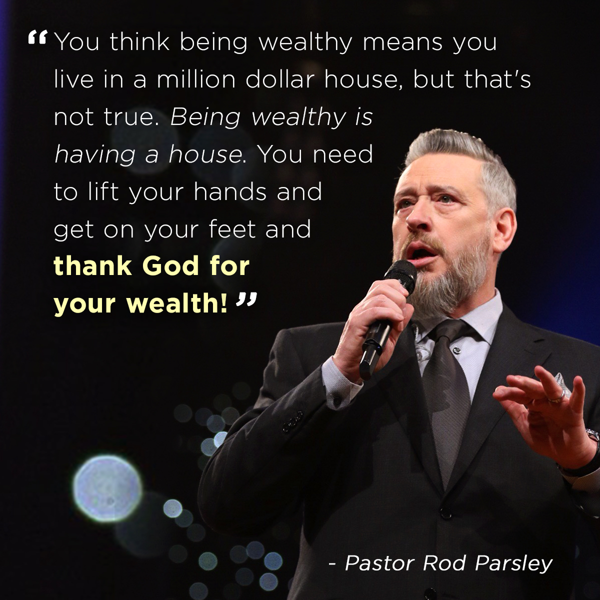 &ldquo;You think being wealthy means you live in a million dollar house, but that&rsquo; not true. Being wealthy is having a house. You need to lift your hands and get on your feet and thank God for your wealth&rdquo; &ndash; Pastor Rod Parsley