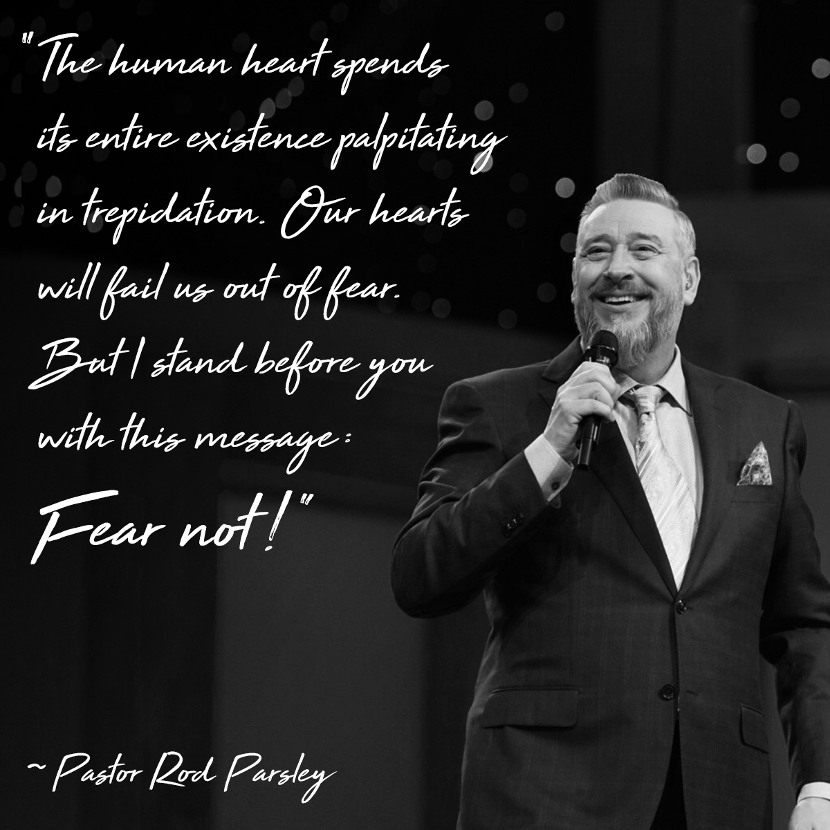 &ldquo;The human heart spends its entire existence palpitating in trepidation. Our hearts will fail us out of fear. But I stand before you with this message: Fear not!&rdquo; &ndash; Pastor Rod Parsley