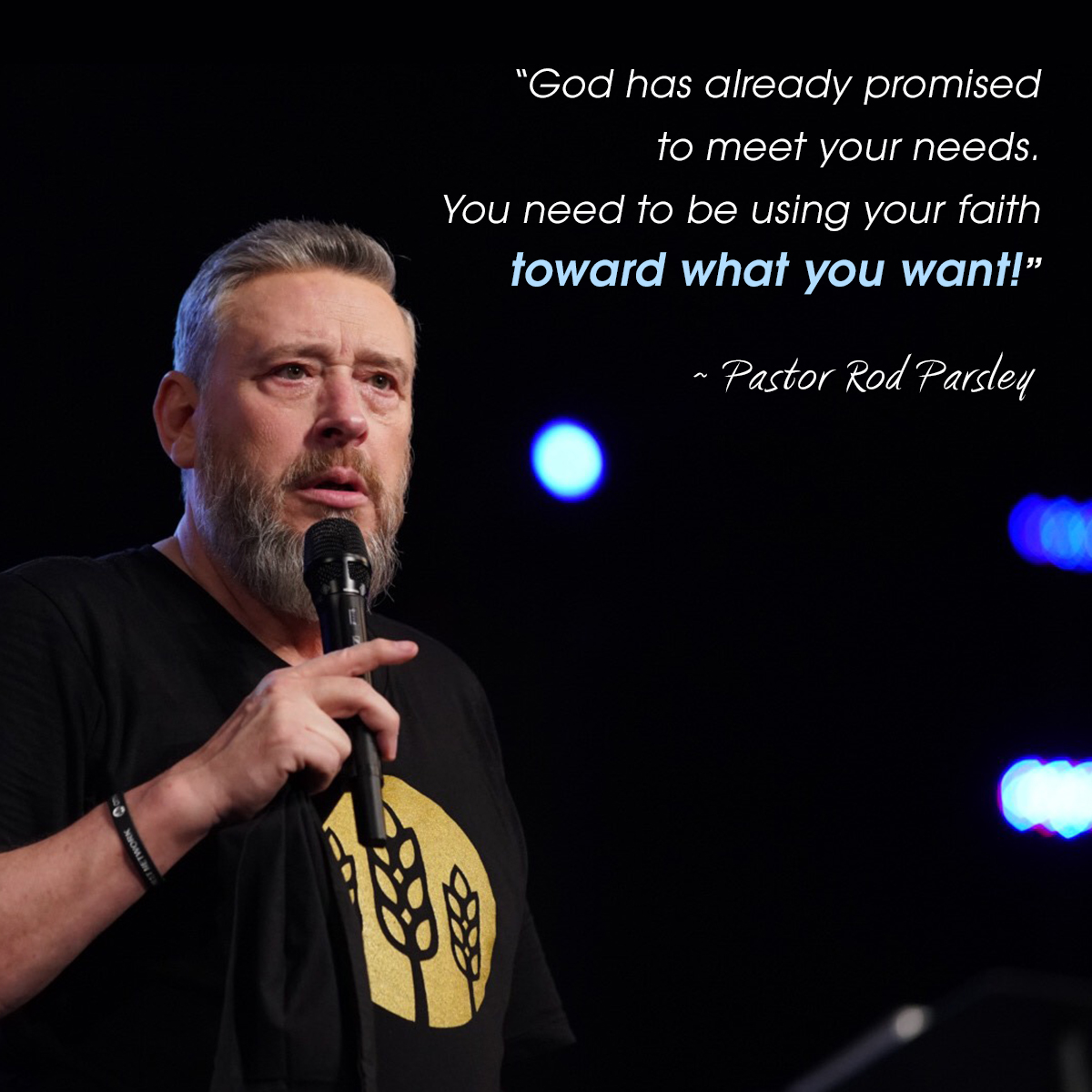 &ldquo;God has already promised to meet your needs. You need to be using your faith toward what you want!&rdquo; &ndash; Pastor Rod Parsley