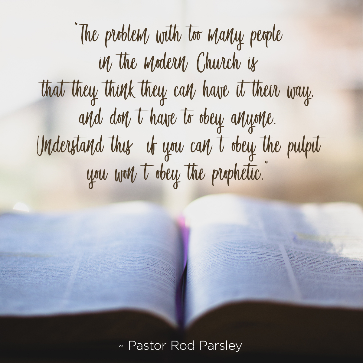 &ldquo;The problem with too many people in the modern Church is that they think they can have it their way, and don’t have to obey anyone. Understand this: if you can’t obey the pulpit you won’t obey the prophetic!&rdquo; &ndash; Pastor Rod Parsley