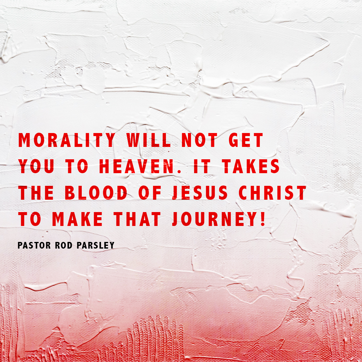 &ldquo;Morality will not get you to Heaven. It takes the blood of Jesus Christ to make that journey!&rdquo; &ndash; Pastor Rod Parsley