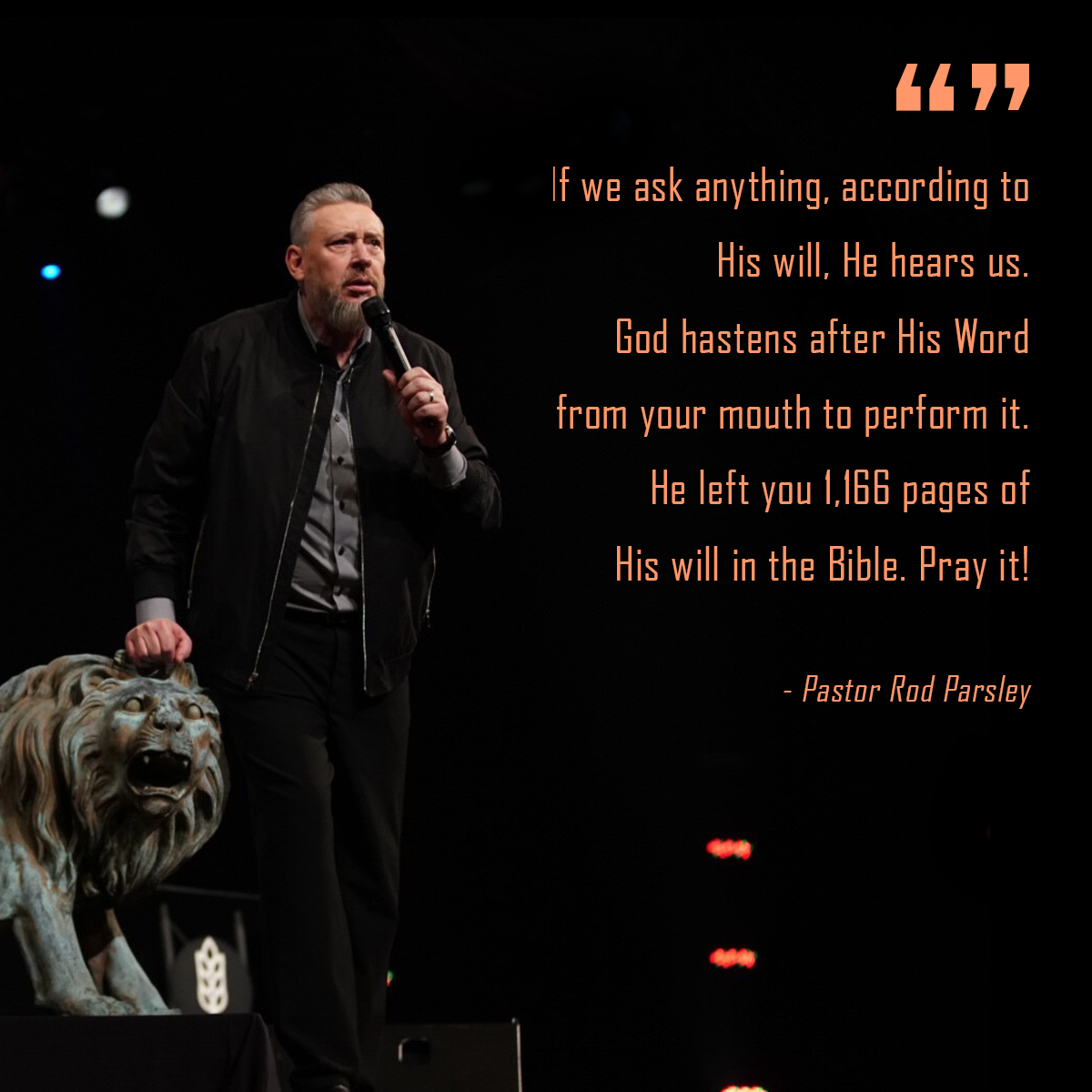 &ldquo;If we ask anything, according to His will, He hears us. God hastens after His Word from your mouth to perform it. He left you 1,166 pages of His will in the Bible. Pray it!&rdquo; &ndash; Pastor Rod Parsley
