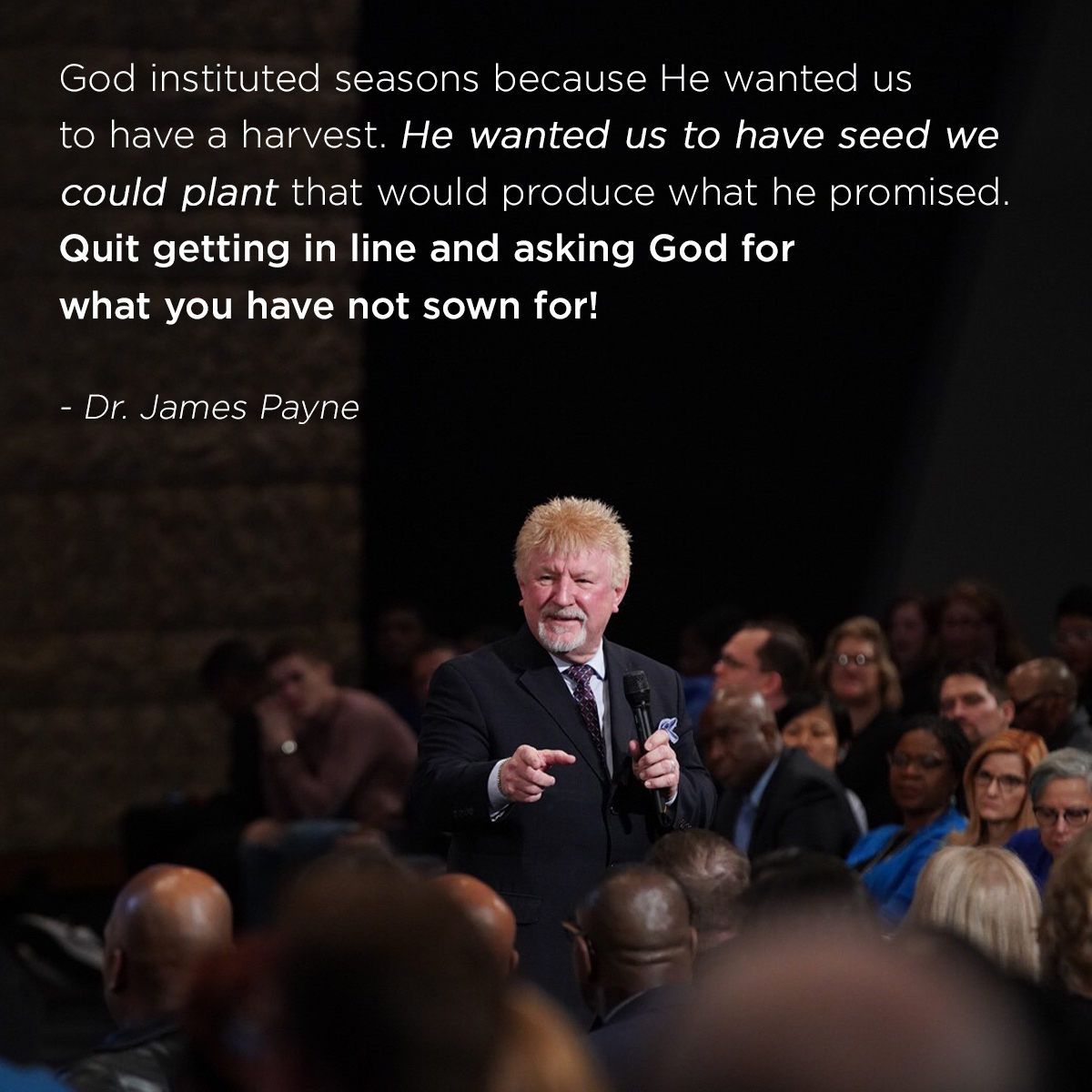 &ldquo;God instituted seasons because He wanted us to have a harvest. He wanted us to have seed we could plant that would produce what he promised. Quit getting in line and asking God for what you have not sown for!&rdquo; &ndash; Dr. James Payne